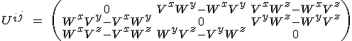 LaTeX: U^i^j \hspace{8}=\hspace{8} \left(\begin{array} 0 & V^xW^y - W^xV^y  & V^xW^z - W^xV^z\\ W^xV^y - V^xW^y   & 0 & V^yW^z - W^yV^z \\   W^xV^z  - V^xW^z  & W^yV^z - V^yW^z  & 0  \end{array}\right)